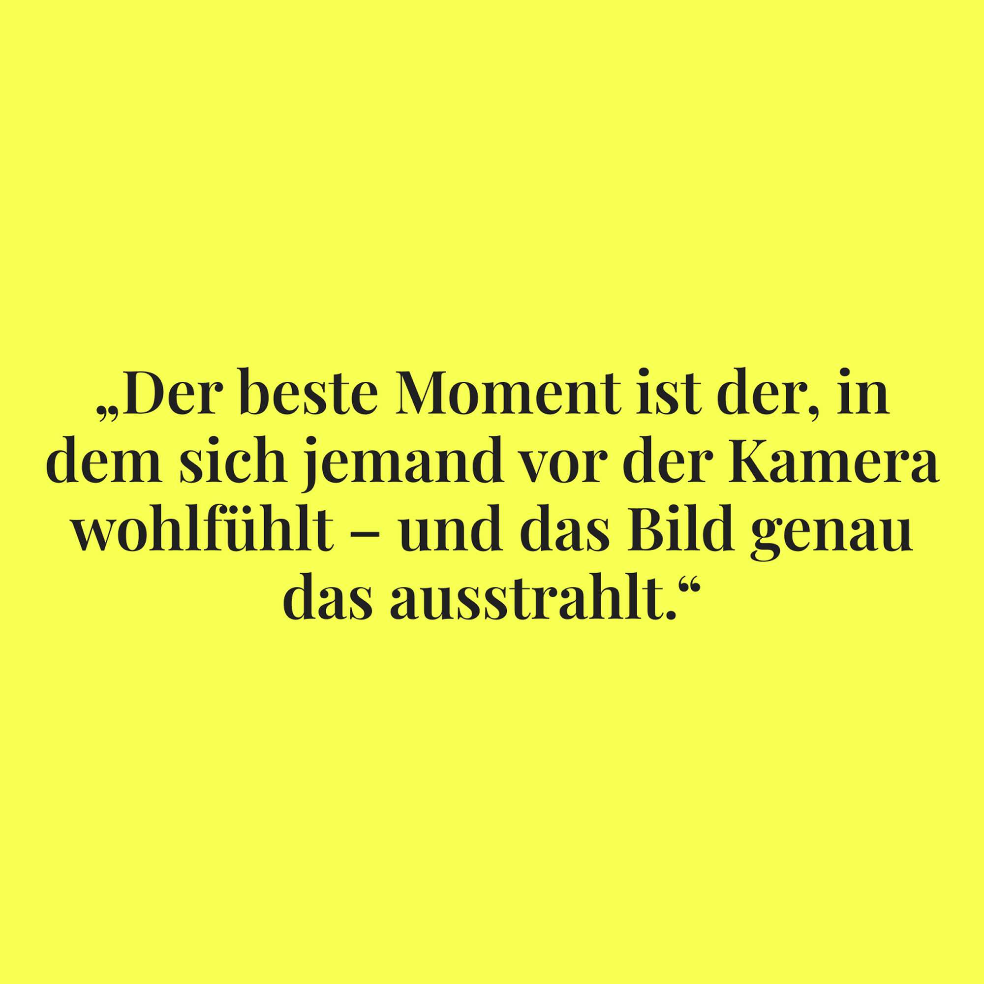 Das Zitat “Der beste Moment ist der, in dem sich jemand vor der Kamera wohlfühlt – und das Bild genau das ausstrahlt.” in schwarzer Serifenschrift auf leuchtend gelbem Hintergrund.